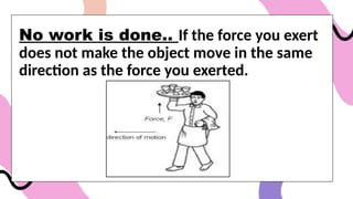 No work is done.. If the force you exert
does not make the object move in the same
direction as the force you exerted.
 