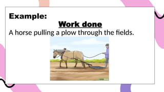 Example:
Work done
A horse pulling a plow through the fields.
 
