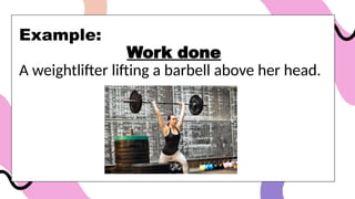 Example:
Work done
A weightlifter lifting a barbell above her head.
 