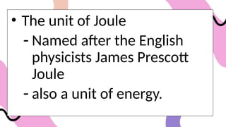 • The unit of Joule
- Named after the English
physicists James Prescott
Joule
- also a unit of energy.
 