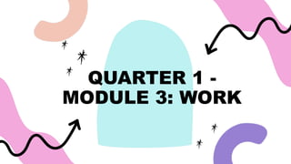 QUARTER 1 -
MODULE 3: WORK
 