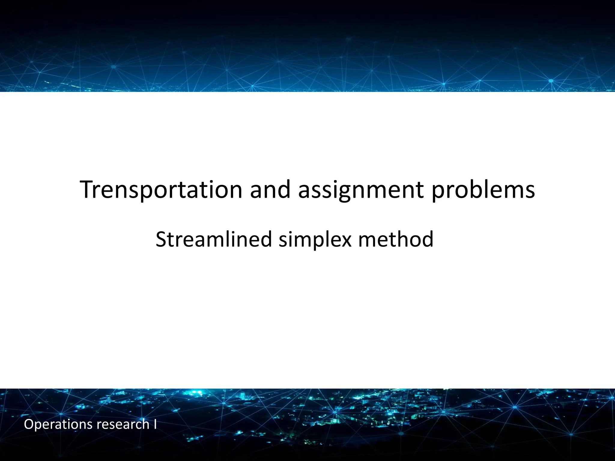 Trensportation and assignment problems
Streamlined simplex method
Operations research I
 