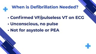 When is Defibrillation Needed?
• Confirmed VF/pulseless VT on ECG
• Unconscious, no pulse
• Not for asystole or PEA
 