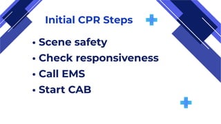 Initial CPR Steps
• Scene safety
• Check responsiveness
• Call EMS
• Start CAB
 