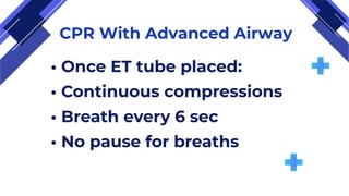 CPR With Advanced Airway
• Once ET tube placed:
• Continuous compressions
• Breath every 6 sec
• No pause for breaths
 