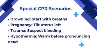 Special CPR Scenarios
• Drowning: Start with breaths
• Pregnancy: Tilt uterus left
• Trauma: Suspect bleeding
• Hypothermia: Warm before pronouncing
dead
 