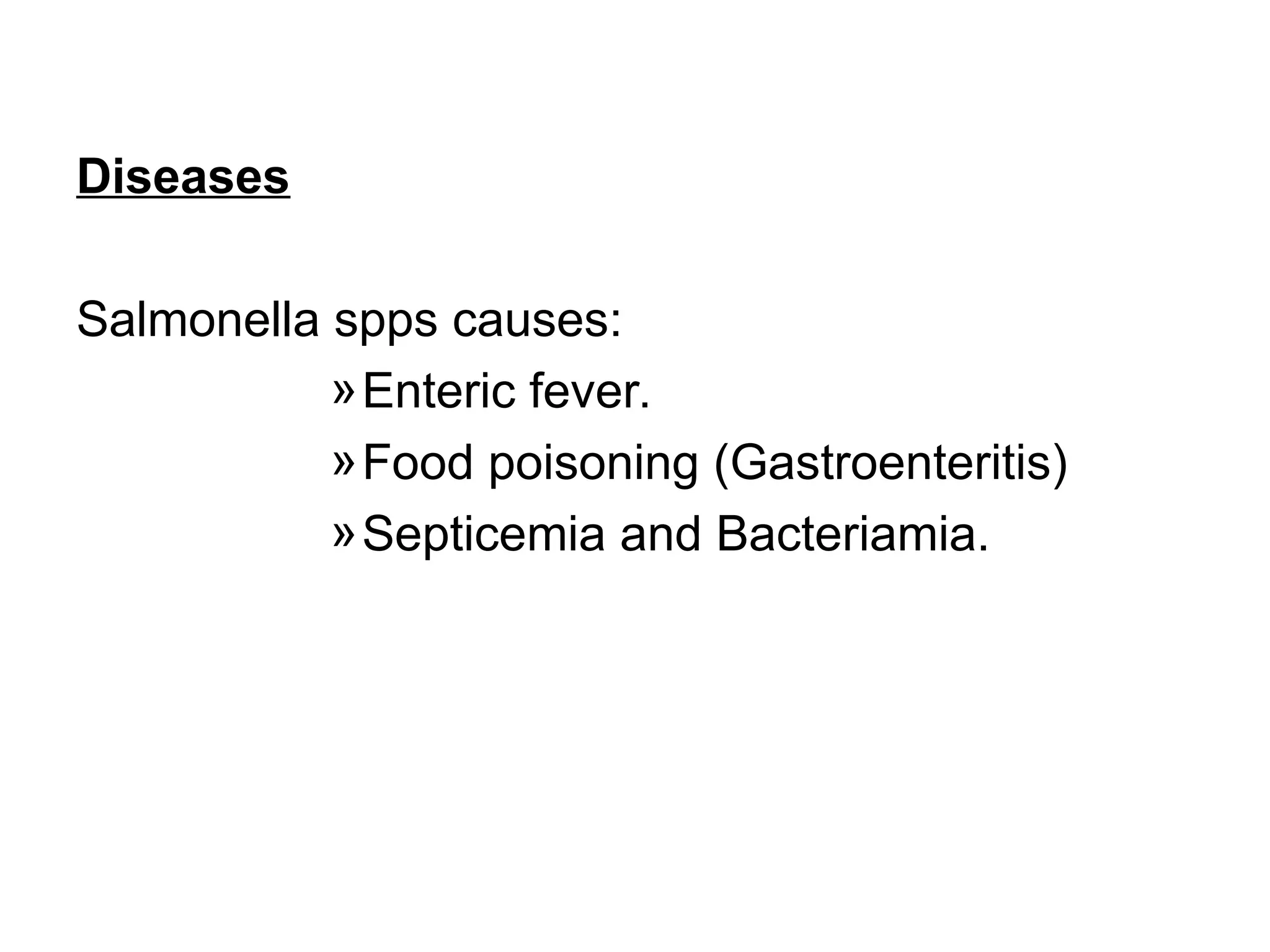Diseases
Salmonella spps causes:
»Enteric fever.
»Food poisoning (Gastroenteritis)
»Septicemia and Bacteriamia.
 