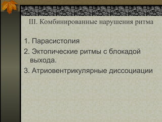 III. Комбинированные нарушения ритма
1. Парасистолия
2. Эктопические ритмы с блокадой
выхода.
3. Атриовентрикулярные диссоциации
 