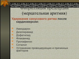 Фибрилляция предсердий
(мерцательная аритмия)
Удержание синусового ритма после
кардиоверсии:
 Амиодарон
 Дизопирамид
 Дофетилид
 Флекаинид
 Пропафенон
 Соталол
 Устранение провоцирующих и причинных
факторов
 
