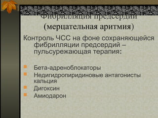 Фибрилляция предсердий
(мерцательная аритмия)
Контроль ЧСС на фоне сохраняющейся
фибрилляции предсердий –
пульсурежающая терапия:
 Бета-адреноблокаторы
 Недигидропиридиновые антагонисты
кальция
 Дигоксин
 Амиодарон
 