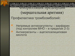 Фибрилляция предсердий
(мерцательная аритмия)
Профилактика тромбоэмболий:
 Непрямые антикоагулянты – варфарин
(под контролем МНО – в пределах 2-3)
 Антиагреганты – ацетилсалициловая
кислота
 