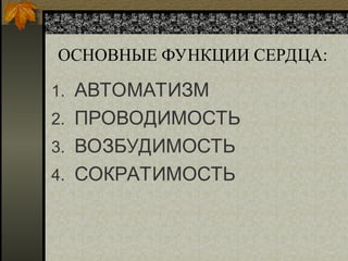 ОСНОВНЫЕ ФУНКЦИИ СЕРДЦА:
1. АВТОМАТИЗМ
2. ПРОВОДИМОСТЬ
3. ВОЗБУДИМОСТЬ
4. СОКРАТИМОСТЬ
 