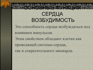 ОСНОВНЫЕ ФУНКЦИИ
СЕРДЦА
ВОЗБУДИМОСТЬ
Это способность сердца возбуждаться под
влиянием импульсов.
Этим свойством обладают клетки как
проводящей системы сердца,
так и сократительного миокарда.
 
