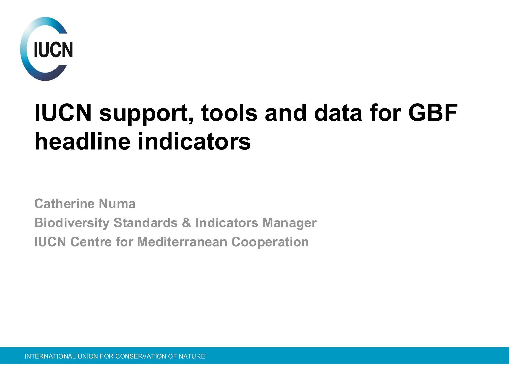 INTERNATIONAL UNION FOR CONSERVATION OF NATURE
IUCN support, tools and data for GBF
headline indicators
Catherine Numa
Biodiversity Standards & Indicators Manager
IUCN Centre for Mediterranean Cooperation
 