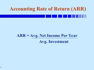 12
Accounting Rate of Return (ARR)
ARR = Avg. Net Income Per Year
Avg. Investment
 