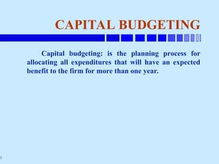 3
CAPITAL BUDGETING
Capital budgeting: is the planning process for
allocating all expenditures that will have an expected
benefit to the firm for more than one year.
 