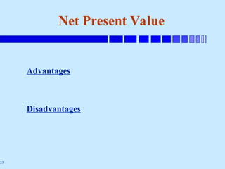 33
Net Present Value
Advantages
Disadvantages
 