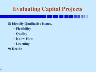 68
8) Identify Qualitative Issues.
– Flexibility
– Quality
– Know-How
– Learning
9) Decide
Evaluating Capital Projects
 