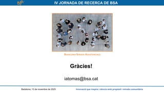 IV JORNADA DE RECERCA DE BSA
Gràcies!
iatomas@bsa.cat
Badalona, 13 de novembre de 2025 Innovació que inspira: ciència amb propòsit i mirada comunitària
 