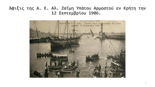 Άφιξις της Α. Ε. Αλ. Ζαΐμη Υπάτου Αρμοστού εν Κρήτη την
12 Σεπτεμβρίου 1906.
5
 