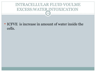 INTRACELLULAR FLUID VOULME
EXCESS:WATER INTOXICATION
106
 ICFVE is increase in amount of water inside the
cells.
 