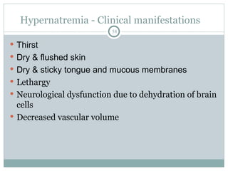 Hypernatremia - Clinical manifestations
58
 Thirst
 Dry & flushed skin
 Dry & sticky tongue and mucous membranes
 Lethargy
 Neurological dysfunction due to dehydration of brain
cells
 Decreased vascular volume
 
