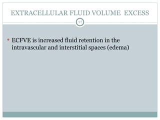 EXTRACELLULAR FLUID VOLUME EXCESS
97
 ECFVE is increased fluid retention in the
intravascular and interstitial spaces (edema)
 