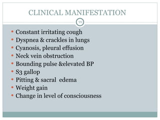 CLINICAL MANIFESTATION
99
 Constant irritating cough
 Dyspnea & crackles in lungs
 Cyanosis, pleural effusion
 Neck vein obstruction
 Bounding pulse &elevated BP
 S3 gallop
 Pitting & sacral edema
 Weight gain
 Change in level of consciousness
 