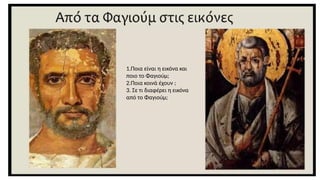 1.Ποια είναι η εικόνα και
ποιο το Φαγιούμ;
2.Ποια κοινά έχουν ;
3. Σε τι διαφέρει η εικόνα
από το Φαγιούμ;
 