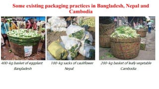 Some existing packaging practices in Bangladesh, Nepal and
Cambodia
 