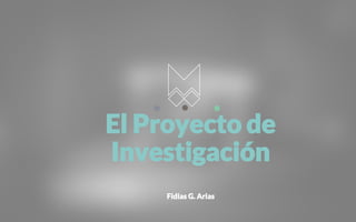 Fidias G. Arias
El Proyecto de
Investigación
 