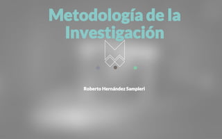 Roberto Hernández Sampieri
Metodología de la
Investigación
 