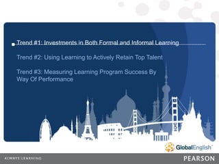 13 | CONFIDENTIAL
13
CONFIDENTIAL
Trend #1: Investments in Both Formal and Informal Learning
Trend #2: Using Learning to Actively Retain Top Talent
Trend #3: Measuring Learning Program Success By
Way Of Performance
 