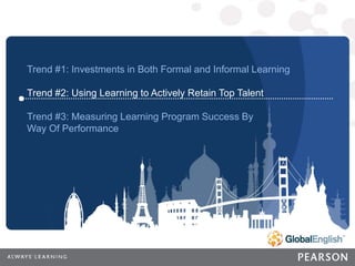 18 | CONFIDENTIAL
18
CONFIDENTIAL
Trend #1: Investments in Both Formal and Informal Learning
Trend #2: Using Learning to Actively Retain Top Talent
Trend #3: Measuring Learning Program Success By
Way Of Performance
 