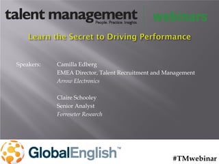 Speakers: Camilla Edberg
EMEA Director, Talent Recruitment and Management
Arrow Electronics
Claire Schooley
Senior Analyst
Forreseter Research
#TMwebinar
 