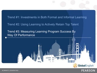 22 | CONFIDENTIAL
22
CONFIDENTIAL
Trend #1: Investments in Both Formal and Informal Learning
Trend #2: Using Learning to Actively Retain Top Talent
Trend #3: Measuring Learning Program Success By
Way Of Performance
 