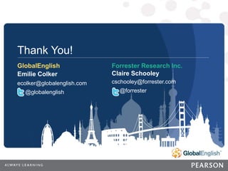 28 | CONFIDENTIAL
28
CONFIDENTIAL
Thank You!
GlobalEnglish
Emilie Colker
ecolker@globalenglish.com
@globalenglish
Forrester Research Inc.
Claire Schooley
cschooley@forrester.com
@forrester
 