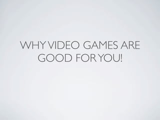 WHY VIDEO GAMES ARE
  GOOD FOR YOU!
 