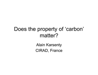 Does the property of ‘carbon’
          matter?
        Alain Karsenty
        CIRAD, France
 