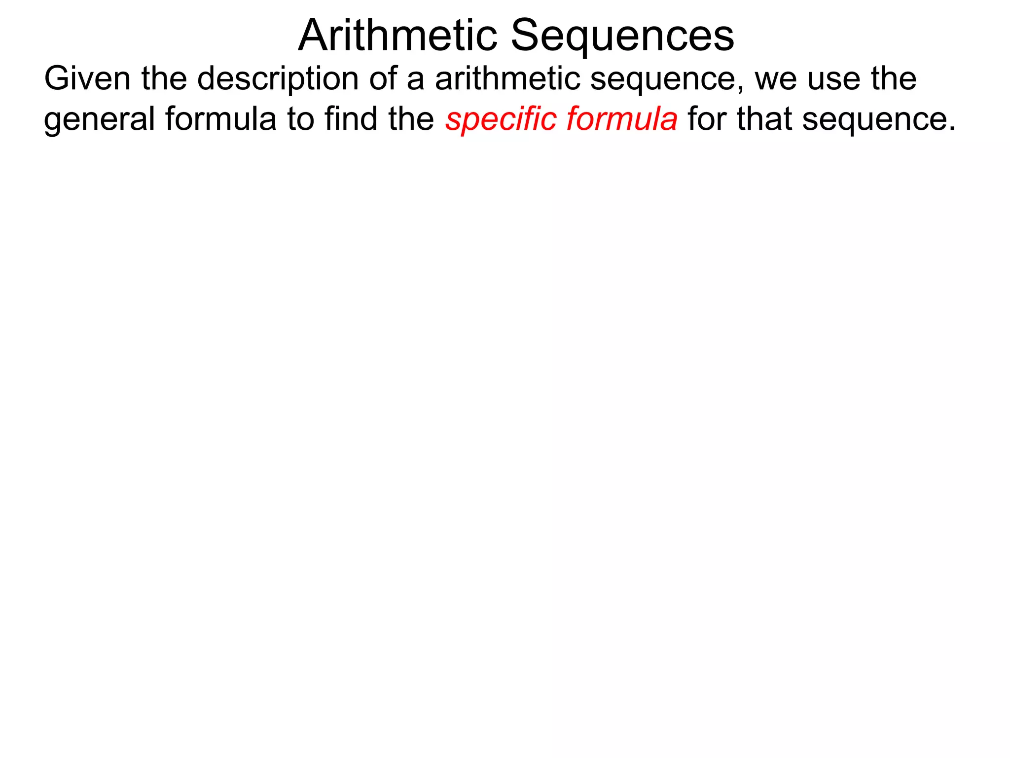 Arithmetic Sequences
Given the description of a arithmetic sequence, we use the
general formula to find the specific formula for that sequence.
 