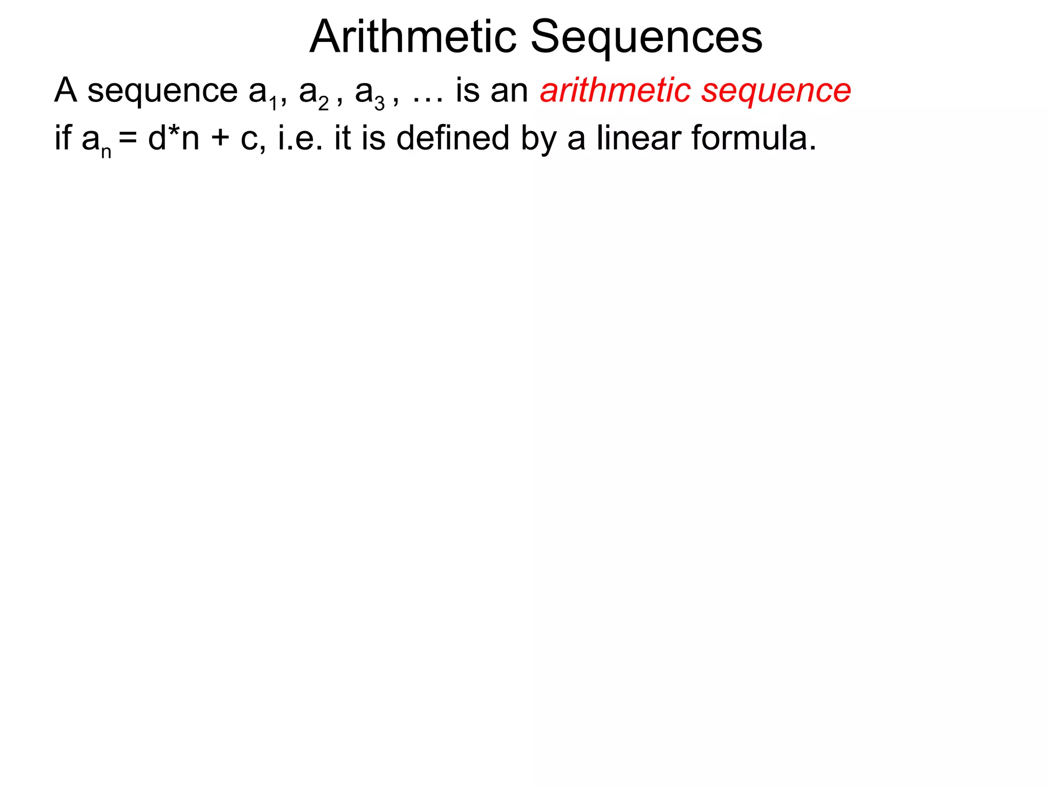 Arithmetic Sequences
A sequence a1, a2 , a3 , … is an arithmetic sequence
if an = d*n + c, i.e. it is defined by a linear formula.
 