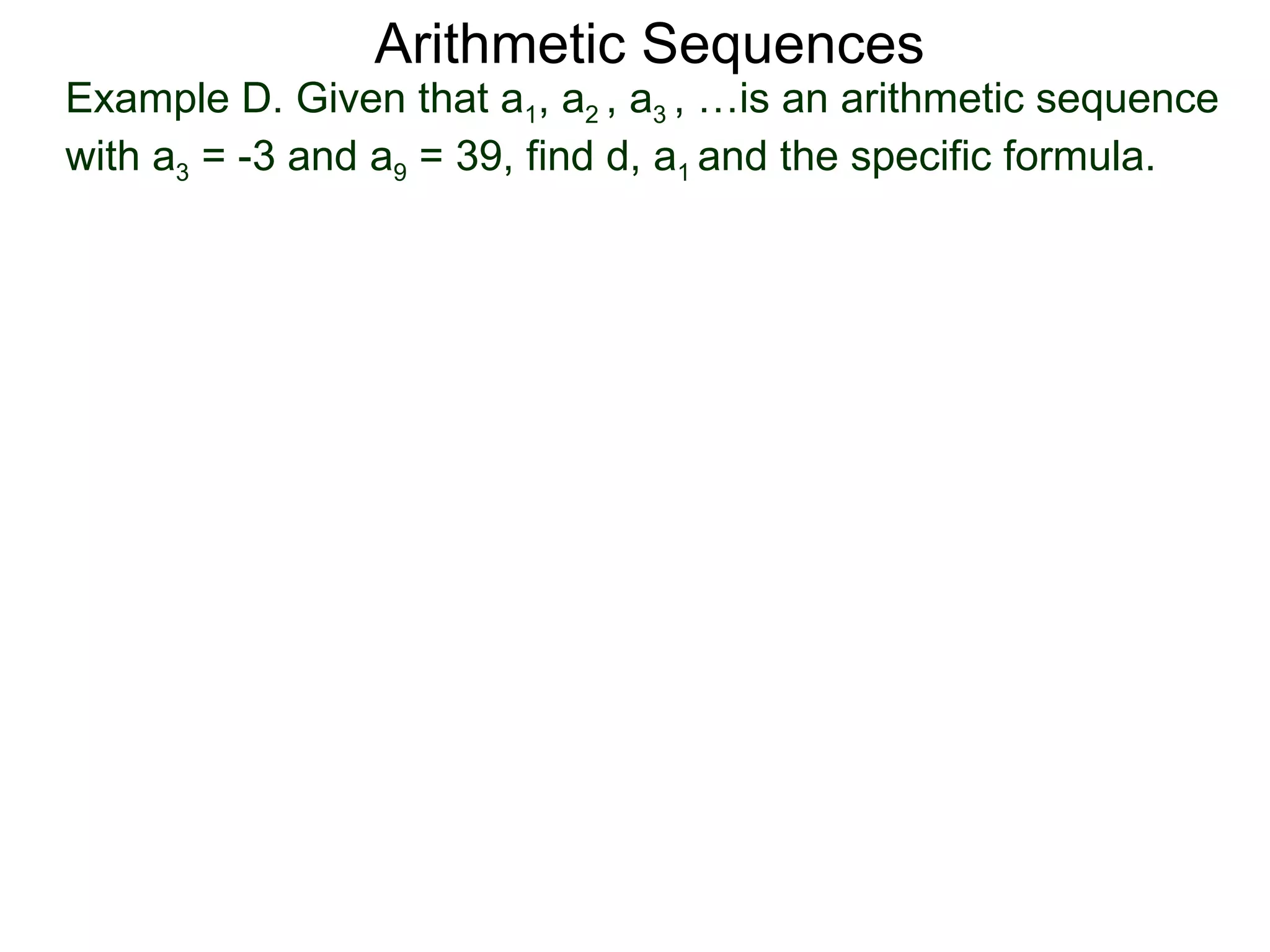 Arithmetic Sequences
Example D. Given that a1, a2 , a3 , …is an arithmetic sequence
with a3 = -3 and a9 = 39, find d, a1 and the specific formula.
 