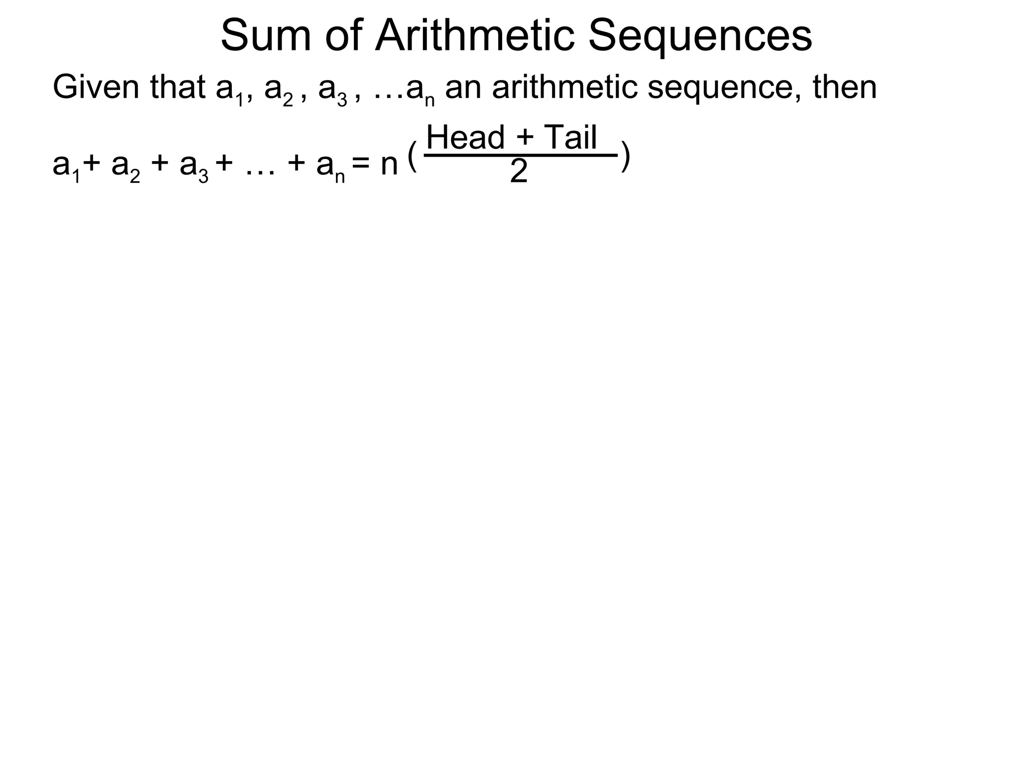 Sum of Arithmetic Sequences
Given that a1, a2 , a3 , …an an arithmetic sequence, then

                          ( Head 2 Tail )
                                 +
a1+ a2 + a3 + … + an = n
 