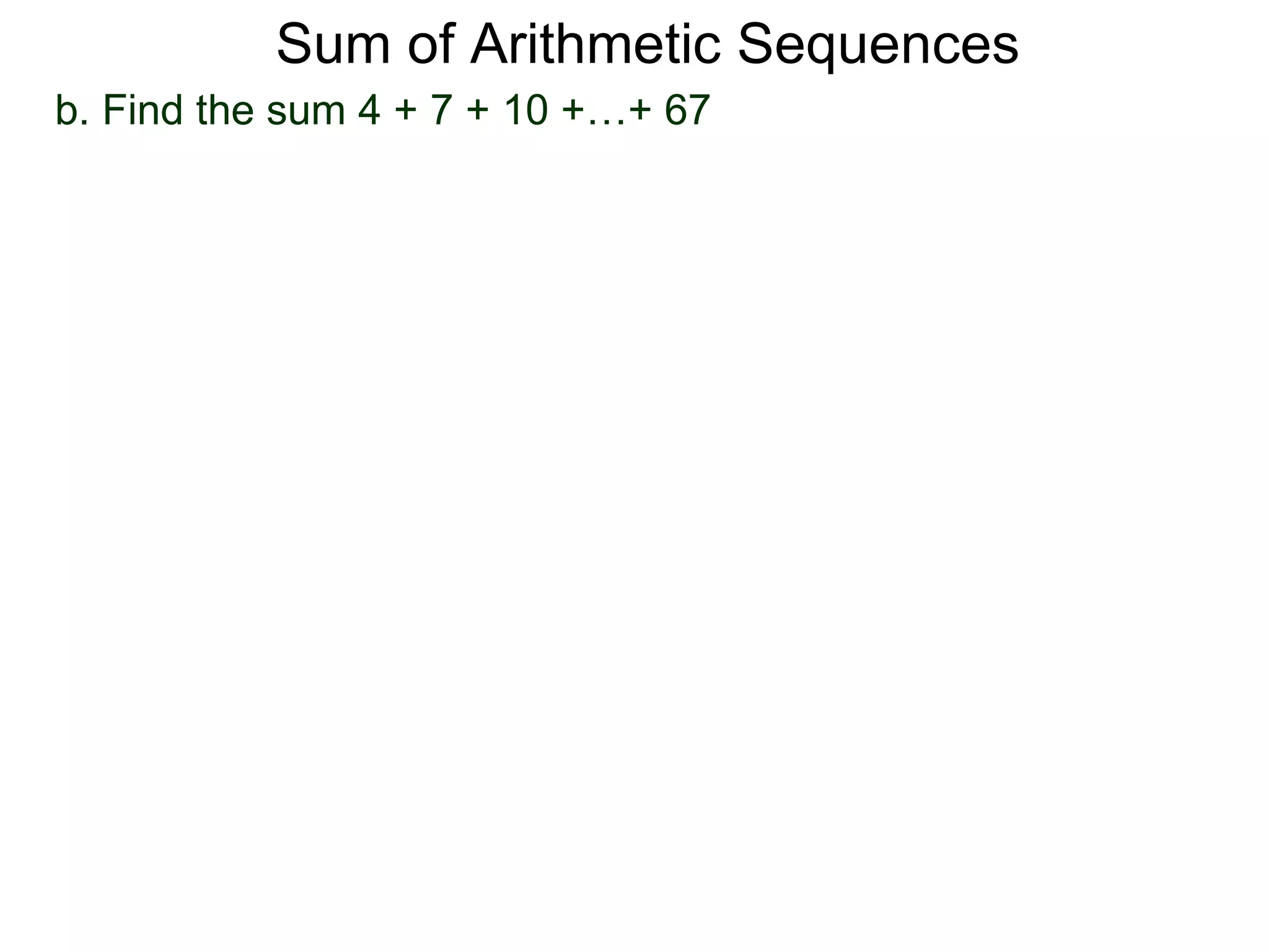 Sum of Arithmetic Sequences
b. Find the sum 4 + 7 + 10 +…+ 67
 