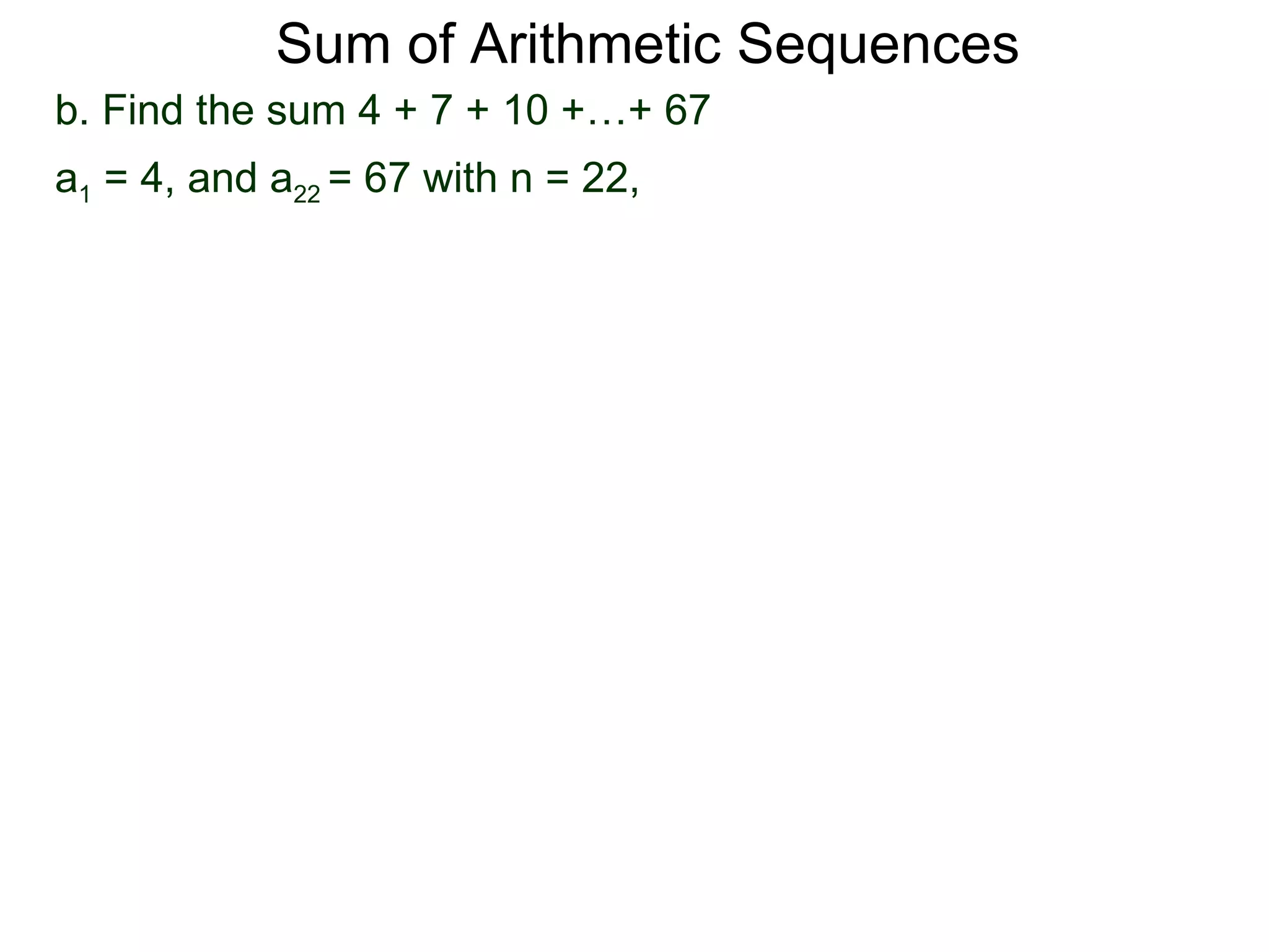 Sum of Arithmetic Sequences
b. Find the sum 4 + 7 + 10 +…+ 67
a1 = 4, and a22 = 67 with n = 22,
 