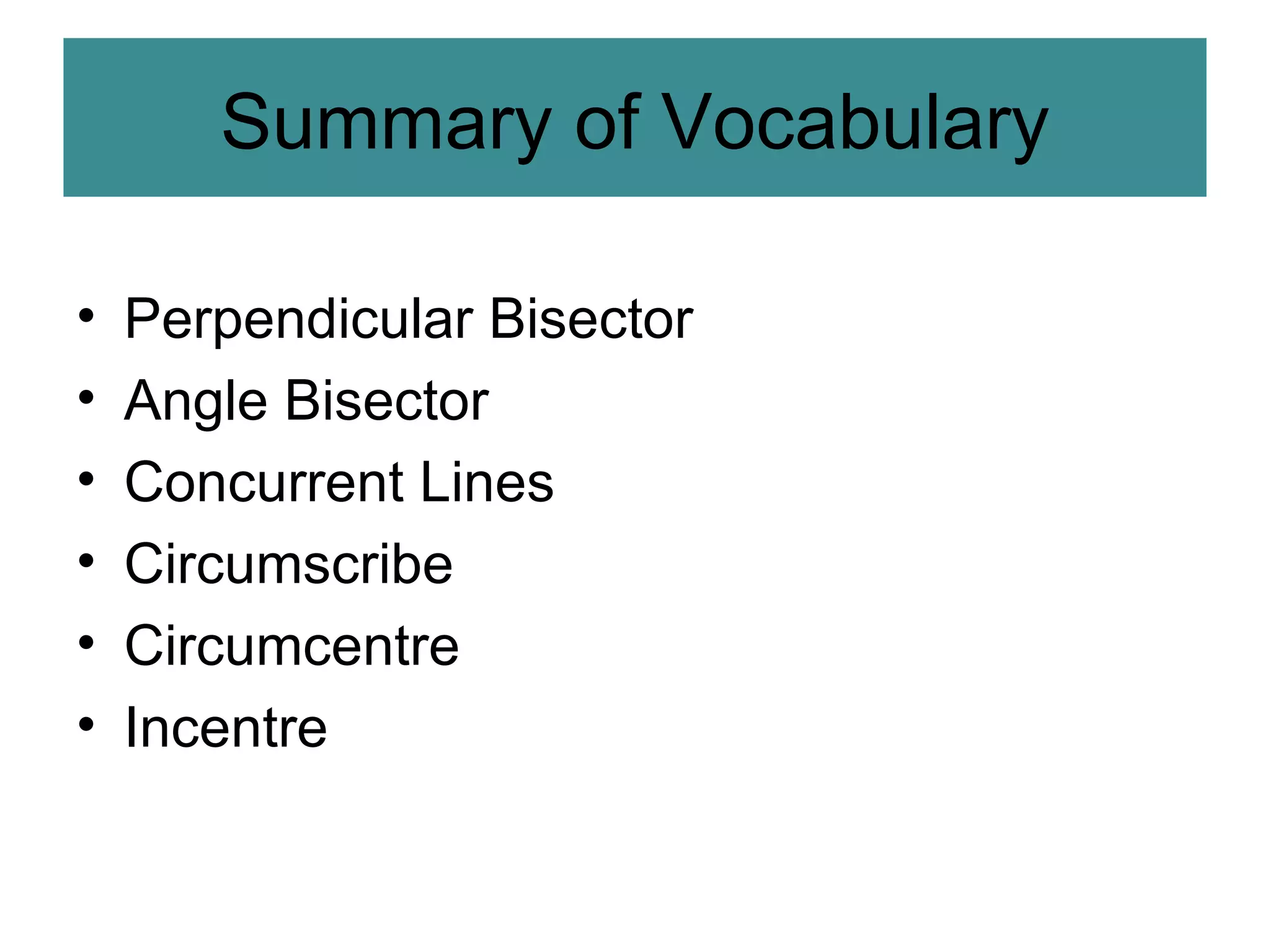 Summary of Vocabulary Perpendicular Bisector Angle Bisector Concurrent Lines Circumscribe Circumcentre Incentre 