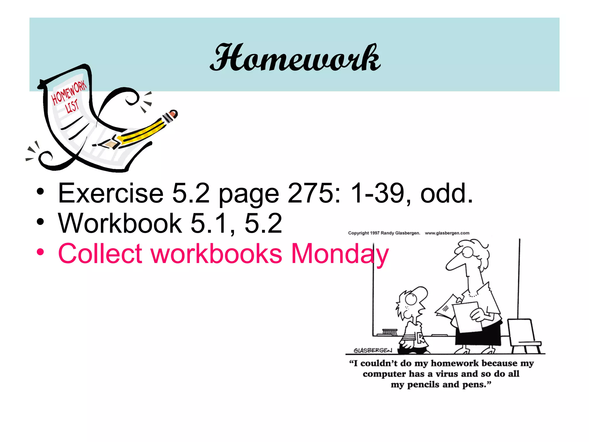 Homework Exercise 5.2 page 275: 1-39, odd. Workbook 5.1, 5.2 Collect workbooks Monday 
