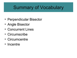 Summary of Vocabulary Perpendicular Bisector Angle Bisector Concurrent Lines Circumscribe Circumcentre Incentre 