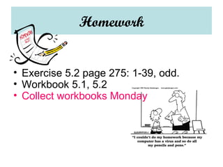 Homework Exercise 5.2 page 275: 1-39, odd. Workbook 5.1, 5.2 Collect workbooks Monday 