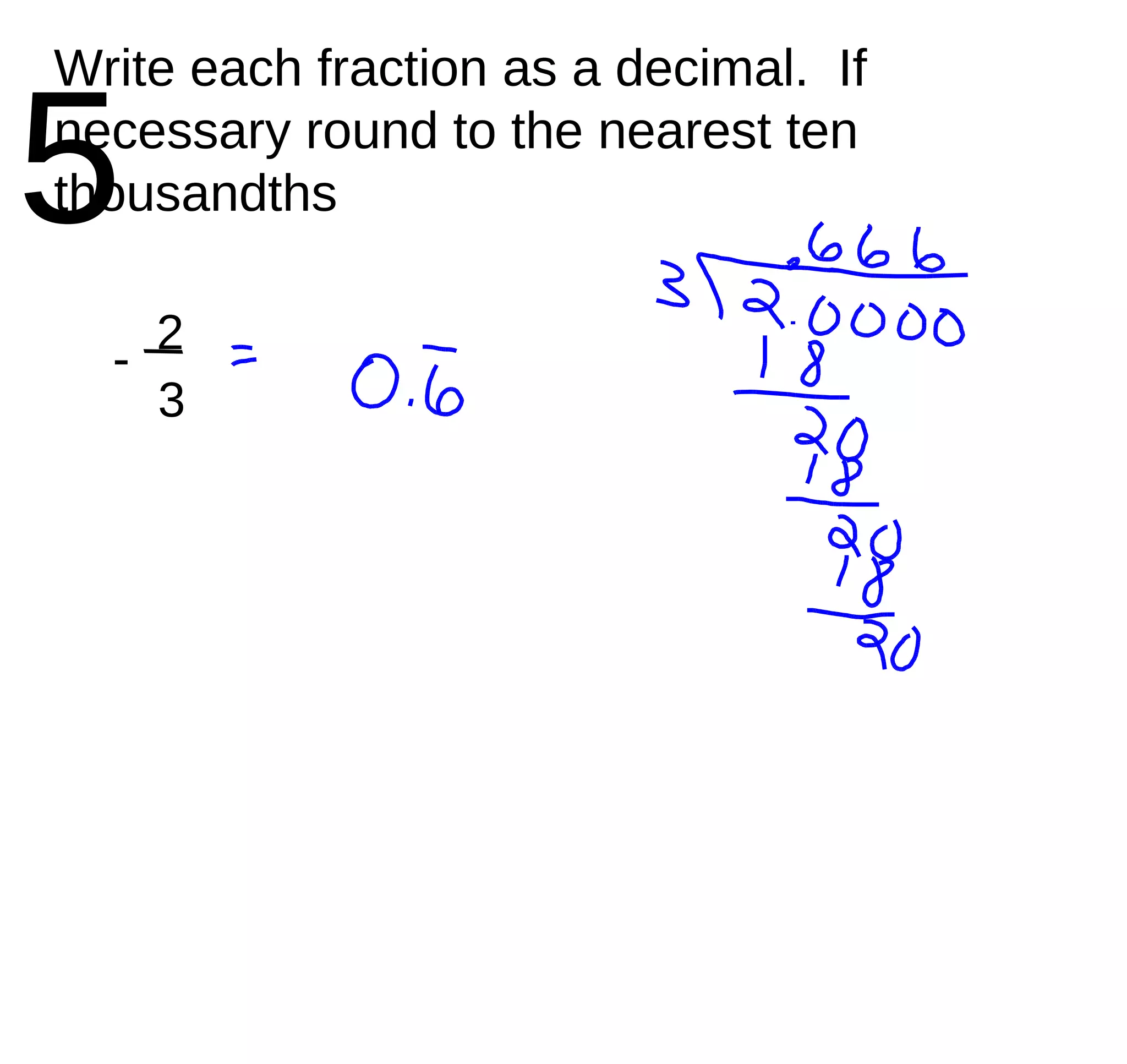 5 Write each fraction as a decimal.  If necessary round to the nearest ten thousandths - 2 / 3 